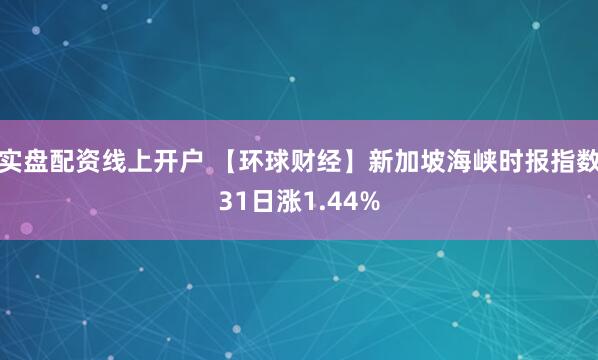 实盘配资线上开户 【环球财经】新加坡海峡时报指数31日涨1.44%