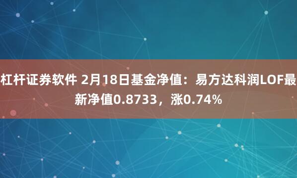 杠杆证券软件 2月18日基金净值：易方达科润LOF最新净值0.8733，涨0.74%