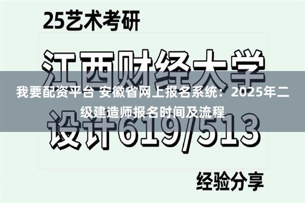 我要配资平台 安徽省网上报名系统：2025年二级建造师报名时间及流程