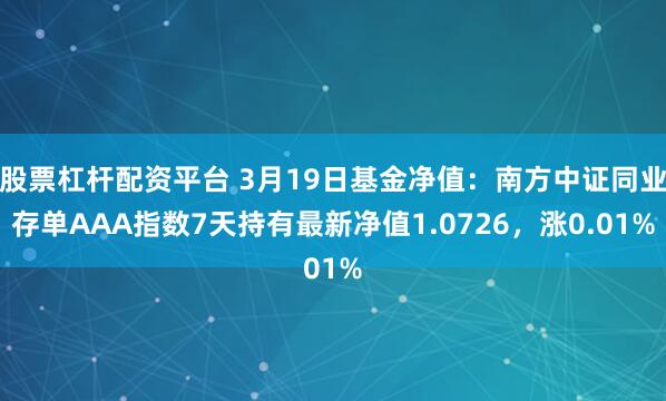 股票杠杆配资平台 3月19日基金净值：南方中证同业存单AAA指数7天持有最新净值1.0726，涨0.01%