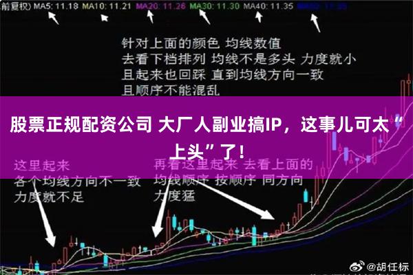 股票正规配资公司 大厂人副业搞IP，这事儿可太“上头”了！