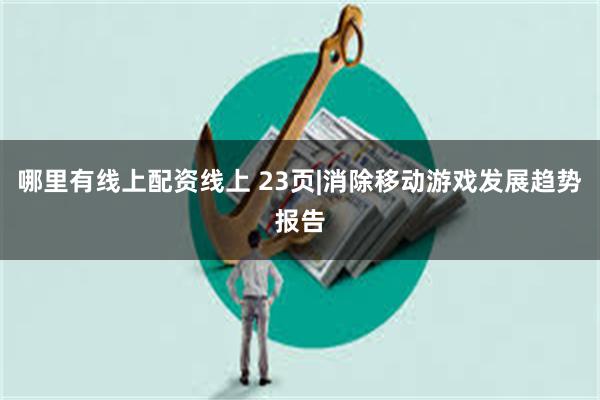 哪里有线上配资线上 23页|消除移动游戏发展趋势报告