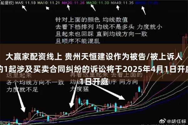 大赢家配资线上 贵州天恒建设作为被告/被上诉人的1起涉及买卖合同纠纷的诉讼将于2025年4月1日开庭