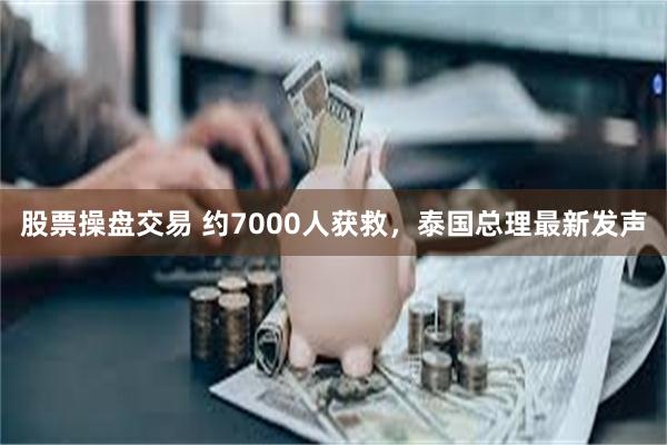 股票操盘交易 约7000人获救，泰国总理最新发声