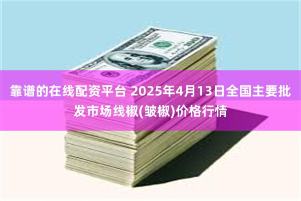靠谱的在线配资平台 2025年4月13日全国主要批发市场线椒(皱椒)价格行情