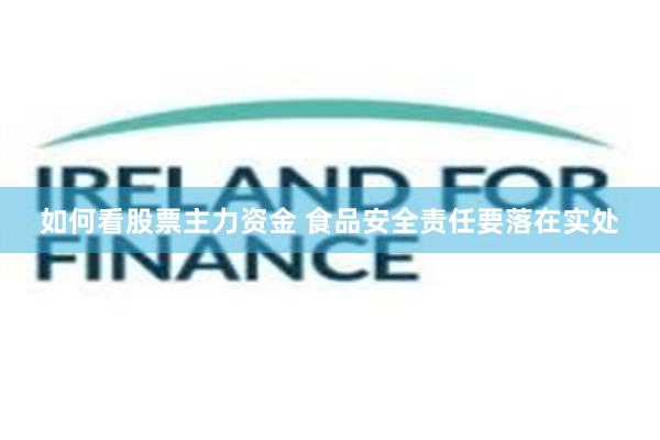 如何看股票主力资金 食品安全责任要落在实处
