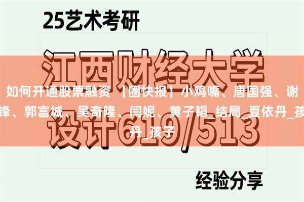 如何开通股票融资 【圈快报】小鸡嘴、唐国强、谢霆锋、郭富城、吴奇隆、闫妮、黄子韬_结局_夏依丹_孩子