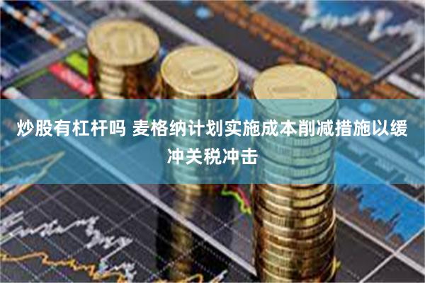 炒股有杠杆吗 麦格纳计划实施成本削减措施以缓冲关税冲击