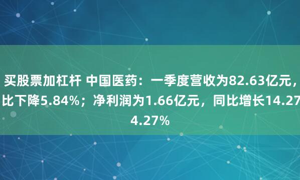 买股票加杠杆 中国医药：一季度营收为82.63亿元，同比下降5.84%；净利润为1.66亿元，同比增长14.27%