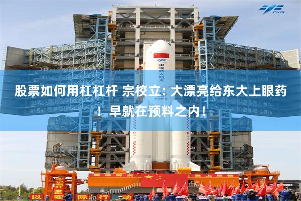 股票如何用杠杠杆 宗校立: 大漂亮给东大上眼药！早就在预料之内！