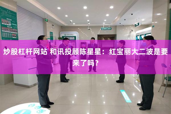 炒股杠杆网站 和讯投顾陈星星：红宝丽大二波是要来了吗？