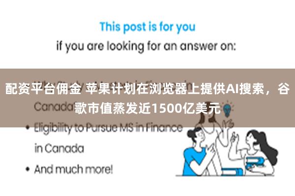 配资平台佣金 苹果计划在浏览器上提供AI搜索，谷歌市值蒸发近1500亿美元