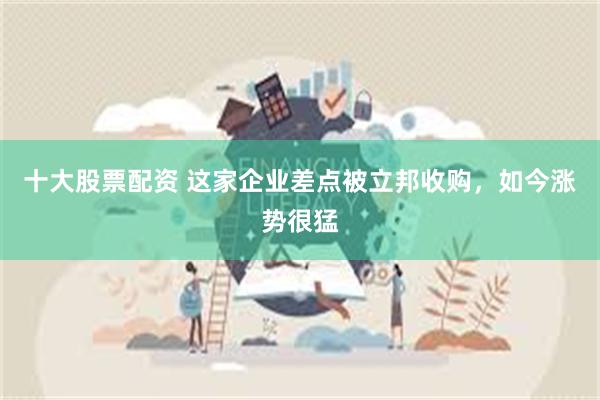 十大股票配资 这家企业差点被立邦收购，如今涨势很猛