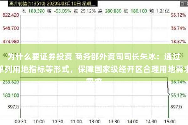 为什么要证券投资 商务部外资司司长朱冰：通过单列用地指标等形式，保障国家级经开区合理用地需求