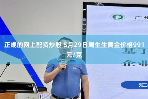 正规的网上配资炒股 5月29日周生生黄金价格991元/克