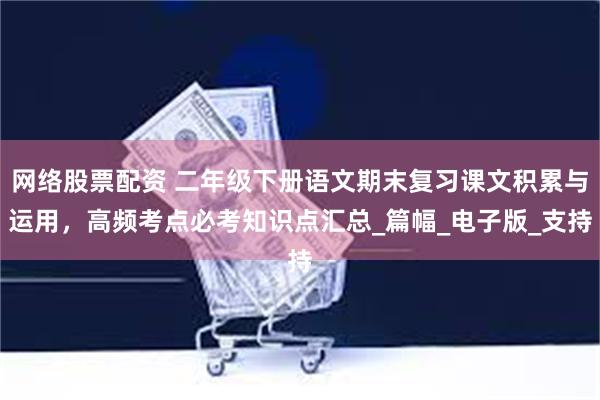 网络股票配资 二年级下册语文期末复习课文积累与运用，高频考点必考知识点汇总_篇幅_电子版_支持
