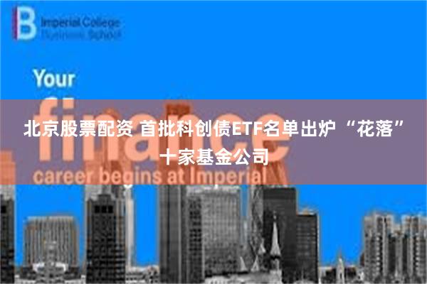 北京股票配资 首批科创债ETF名单出炉 “花落”十家基金公司