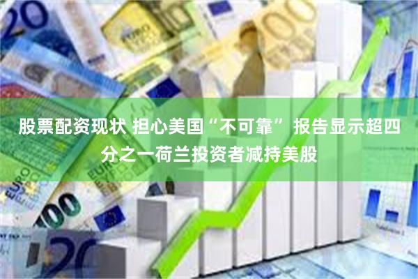 股票配资现状 担心美国“不可靠” 报告显示超四分之一荷兰投资者减持美股
