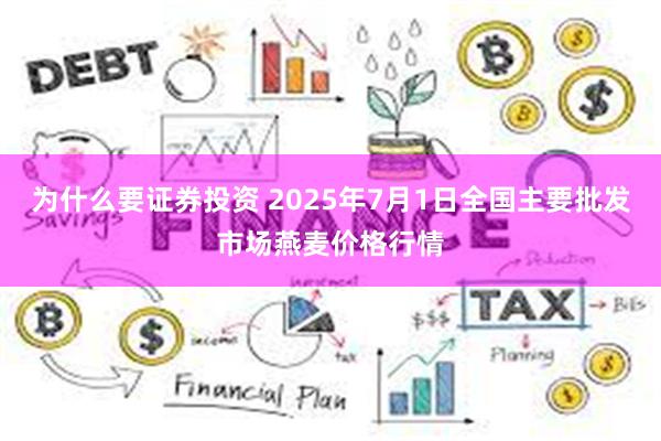 为什么要证券投资 2025年7月1日全国主要批发市场燕麦价格行情