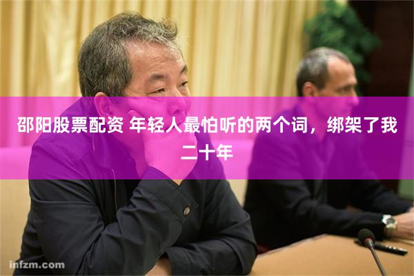 邵阳股票配资 年轻人最怕听的两个词，绑架了我二十年