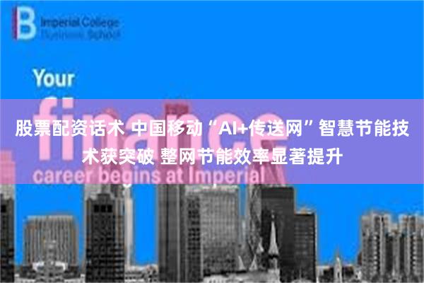 股票配资话术 中国移动“AI+传送网”智慧节能技术获突破 整网节能效率显著提升