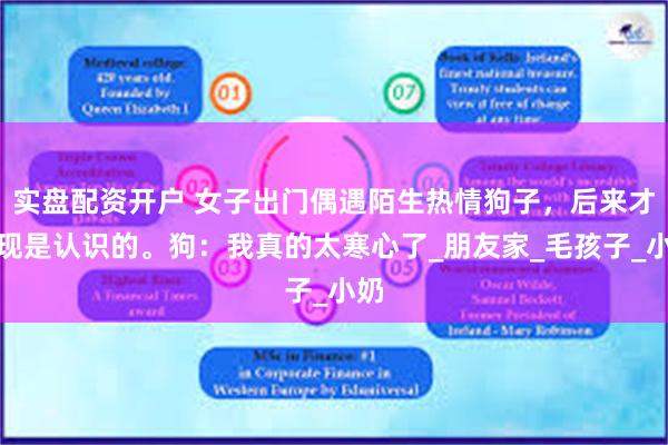 实盘配资开户 女子出门偶遇陌生热情狗子，后来才发现是认识的。狗：我真的太寒心了_朋友家_毛孩子_小奶