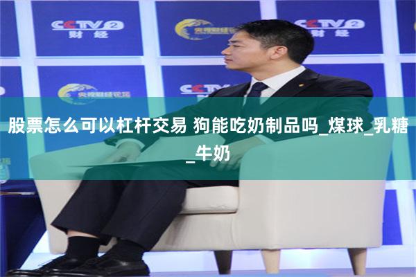 股票怎么可以杠杆交易 狗能吃奶制品吗_煤球_乳糖_牛奶