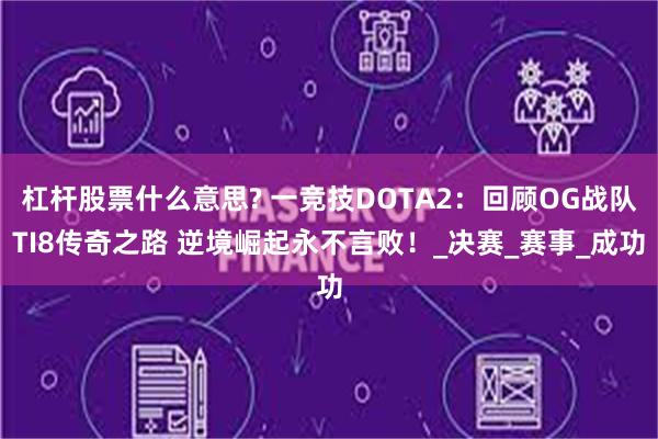 杠杆股票什么意思? 一竞技DOTA2：回顾OG战队TI8传奇之路 逆境崛起永不言败！_决赛_赛事_成功