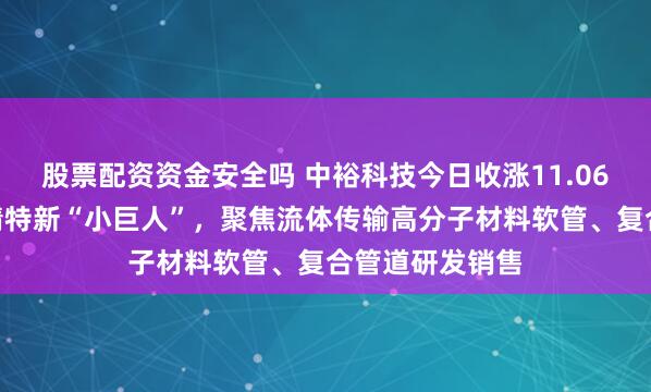 股票配资资金安全吗 中裕科技今日收涨11.06%：国家级专精特新“小巨人”，聚焦流体传输高分子材料软管、复合管道研发销售